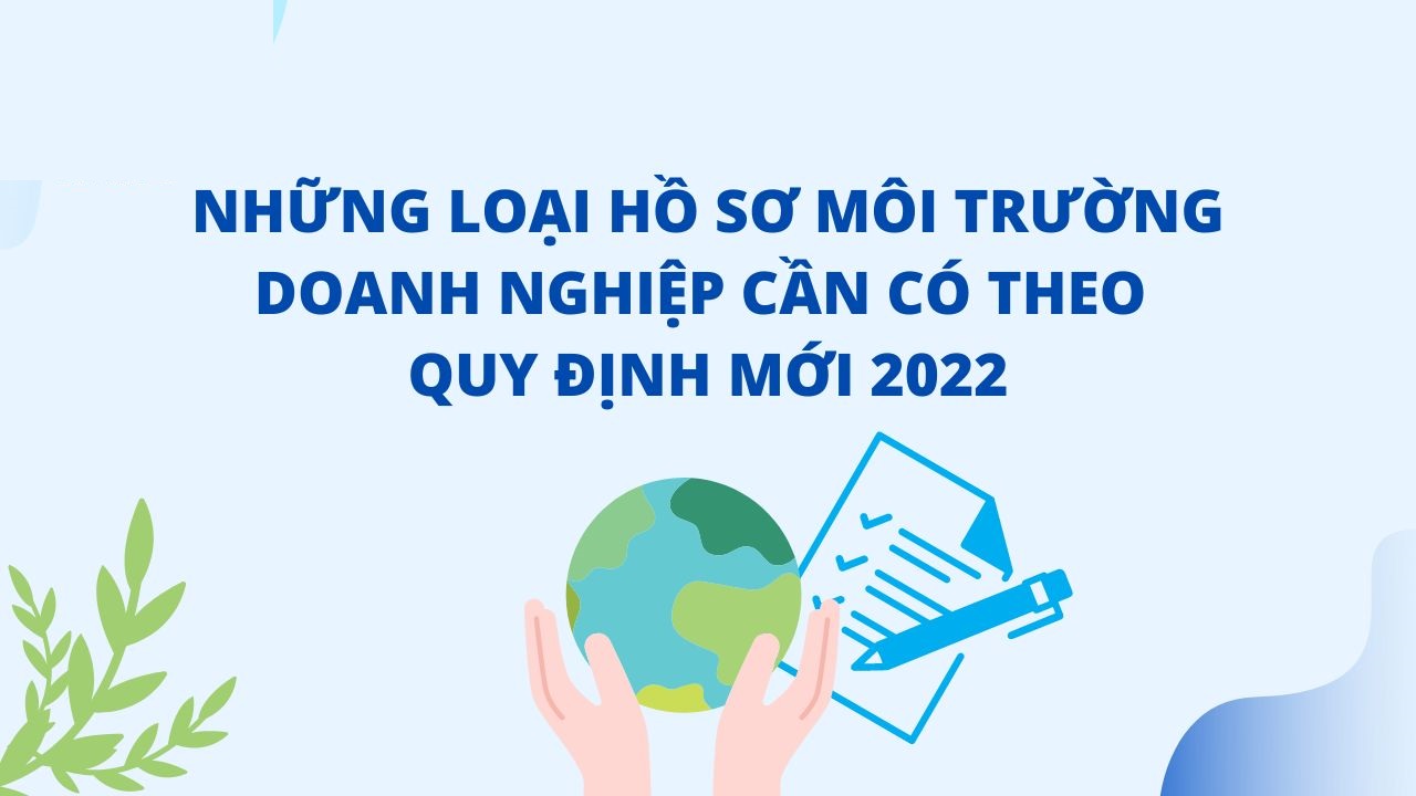 Những loại hồ sơ môi trường doanh nghiệp cần có theo quy định mới 2022